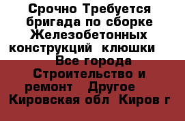 Срочно Требуется бригада по сборке Железобетонных конструкций (клюшки).  - Все города Строительство и ремонт » Другое   . Кировская обл.,Киров г.